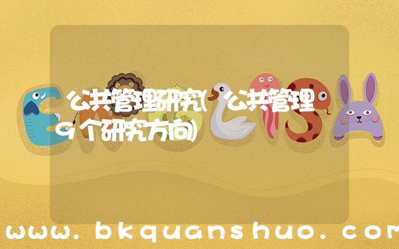 公共管理研究(公共管理 9个研究方向)